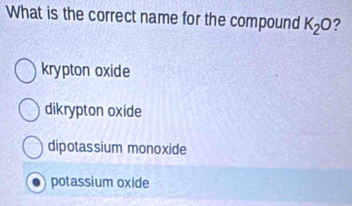 Solved: What is the correct name for the compound K_2O krypton oxide ...