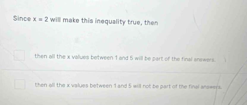 Since x=2 will make this inequality true, then
then all the x values between 1 and 5 will be part of the final answers.
then all the x values between 1 and 5 will not be part of the final answers.