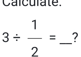 Calculate.
3/  1/2 = _ ?