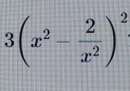 3(x^2- 2/x^2 )^2