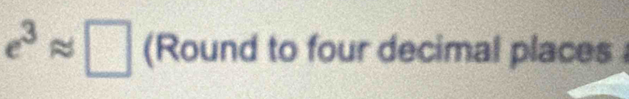 e^3approx □ (Round to four decimal places