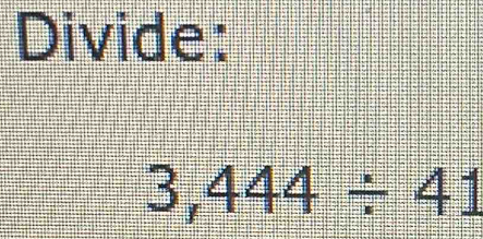 Divide:
3,444/ 41