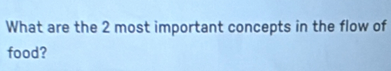 What are the 2 most important concepts in the flow of 
food?