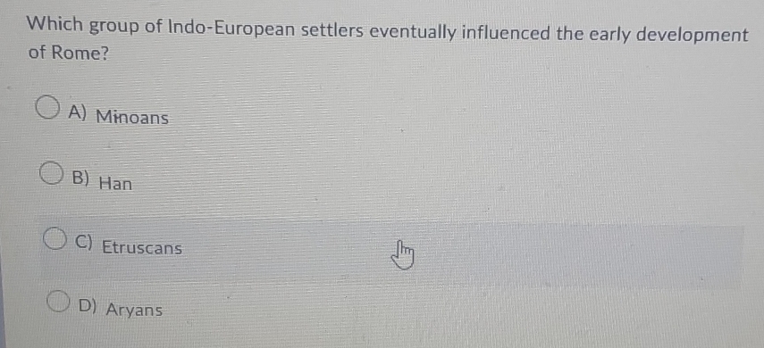 Which group of Indo-European settlers eventually influenced the early development
of Rome?
A) Minoans
B) Han
C) Etruscans
D) Aryans