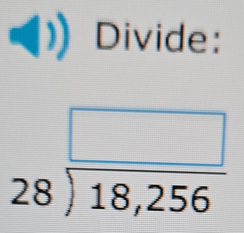 Divide: 
a
beginarrayr □  28encloselongdiv 18,256endarray