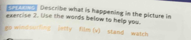 SPEAKING Describe what is happening in the picture in 
exercise 2. Use the words below to help you. 
go windsurfing jetty film (v) stand watch