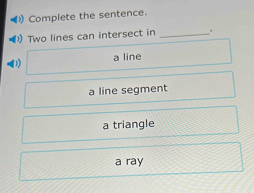 Complete the sentence.
Two lines can intersect in_
.
a line
a line segment
a triangle
a ray