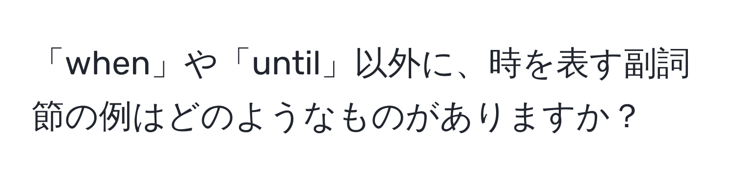 「when」や「until」以外に、時を表す副詞節の例はどのようなものがありますか？