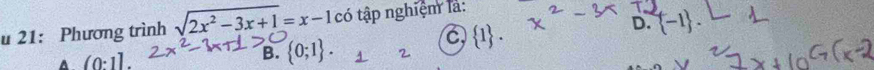 21: Phương trình sqrt(2x^2-3x+1)=x-1ci tập nghiệm là:
A (0:1].
B.  0;1.
c  1.
D.  -1.