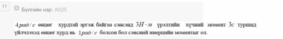 Gynthán hap: A025 
4рмδ/с ониθг хурлтай эргэк бйаа енсэнд 3H -.м урэтτнйн хучннй момянт 3c турве 
γγεтιхλа евшог хурд иь 1рgθ/ е болсон бол слнсиы верилн моментаг ол.