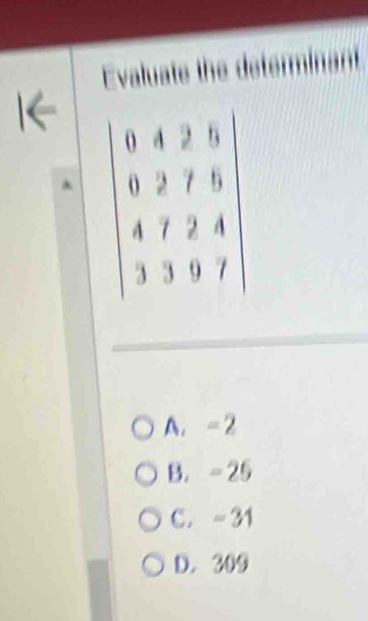 Evaluate the determins
A. -2
B. - 25
C. - 31
D. 309