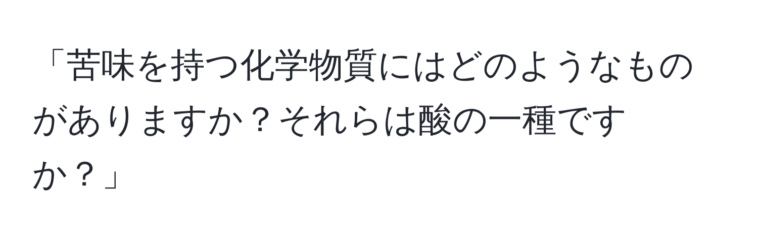 「苦味を持つ化学物質にはどのようなものがありますか？それらは酸の一種ですか？」