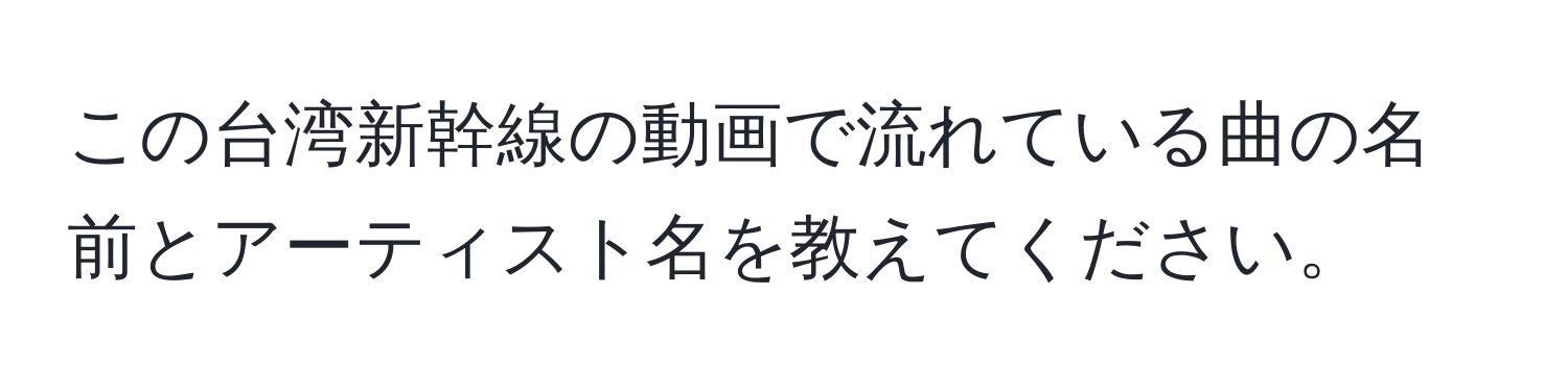 この台湾新幹線の動画で流れている曲の名前とアーティスト名を教えてください。