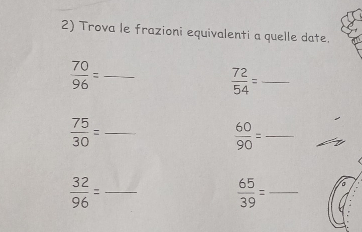 Trova le frazioni equivalenti a quelle date.
 70/96 = _
 72/54 = _
 75/30 = _ 
_  60/90 =
 32/96 = _ 
_  65/39 =
a