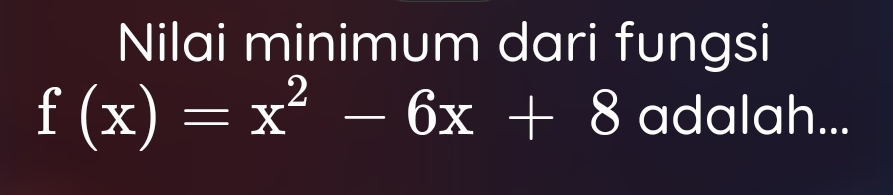 Nilai minimum dari fungsi
f(x)=x^2-6x+8 adalah...