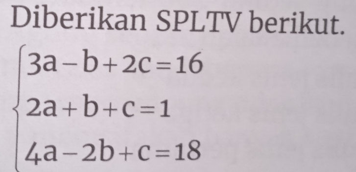 Diberikan SPLTV berikut.
beginarrayl 3a-b+2c=16 2a+b+c=1 4a-2b+c=18endarray.