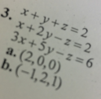 x+y+z=2
x+2y-z=2
3x+5y-z=6
a. (2,0,0)
b. (-1,2,1)