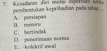 Kesadaran diri mulaı déperöleh ketika
pembentukan kcpribadian pada tahap ....
A. persiapan
B. meniru
C. bertindak
D. penerimaan norma
E. kolektif awal