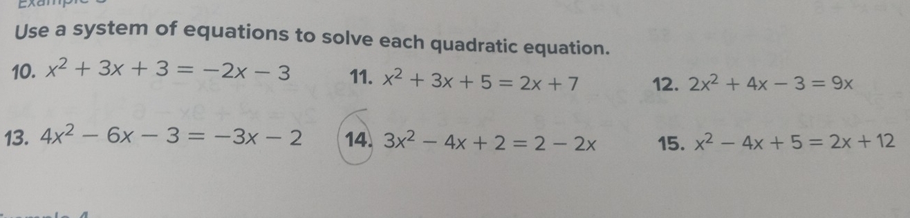 Use a system of equations to solve each quadratic equation. 
10. x^2+3x+3=-2x-3 11. x^2+3x+5=2x+7 12. 2x^2+4x-3=9x
13. 4x^2-6x-3=-3x-2 14. 3x^2-4x+2=2-2x 15. x^2-4x+5=2x+12