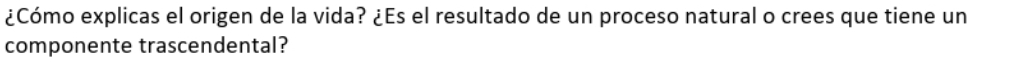 ¿Cómo explicas el origen de la vida? ¿Es el resultado de un proceso natural o crees que tiene un 
componente trascendental?