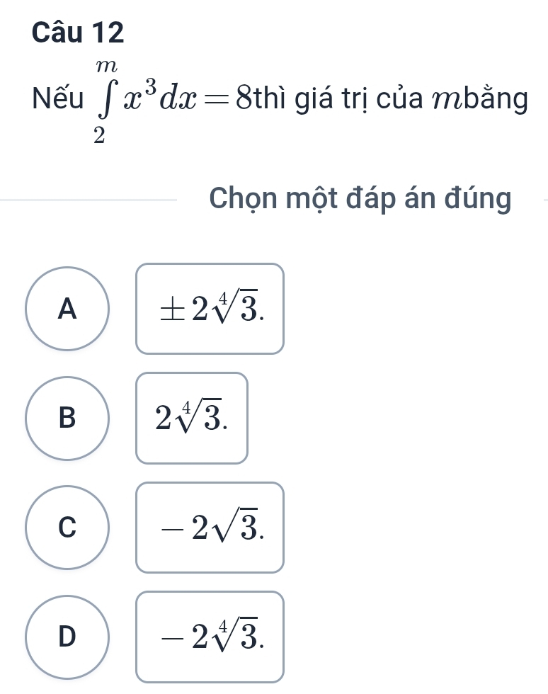 Nếu ∈tlimits _2^(mx^3)dx=8thi giá trị của mbằng
Chọn một đáp án đúng
A ± 2sqrt[4](3).
B 2sqrt[4](3).
C
-2sqrt(3).
D
-2sqrt[4](3).