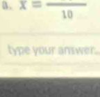 x=frac 10
type your answer.