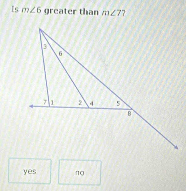 Is m∠ 6 greater than m∠ 7 ?
yes no