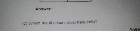 Answer: 
(c) Which result occurs most frequently? 
Answ