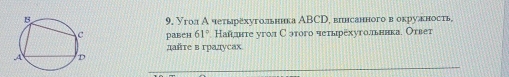 УголА четырехугольннка АBCD, впнсанного в окруакность, 
равен 61° Найднте уголС этого чеτырехуголльннка. Ответ 
дайте в градусах