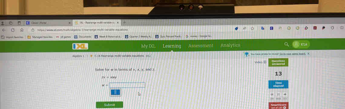 Qever | Portal ^ == 1XL - Pearrenge multi-variable = X
https://www.ai.com/math/algebra-1/rearrange-multi-vanable-equations
impoct ferartes   Managed fevorites va  yil gaines 2 Documents Week II Histonsal it Quartes 2 Weekly A. Our: Percent Practs G money - Gologle fe
My IXL. Learning Assessment Analytics RLA
Algehra 1 C.1R Rearrange mdti-sartable equations WS)  Yu heve prisee to reveen the to your game board. X
Video ⑥ Questions
Solve for w in terms of v, x. y, and z
13
ZV=xwy Time
eapsed
Submit