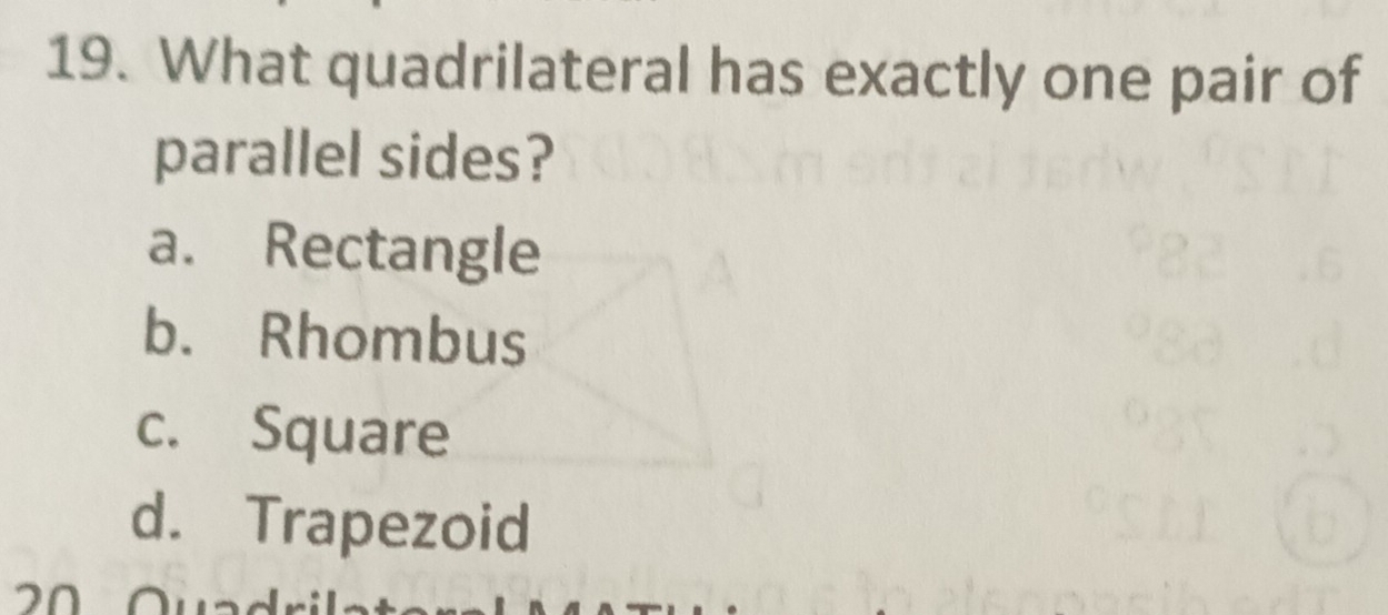 What quadrilateral has exactly one pair of
parallel sides?
a. Rectangle
b. Rhombus
c. Square
d. Trapezoid