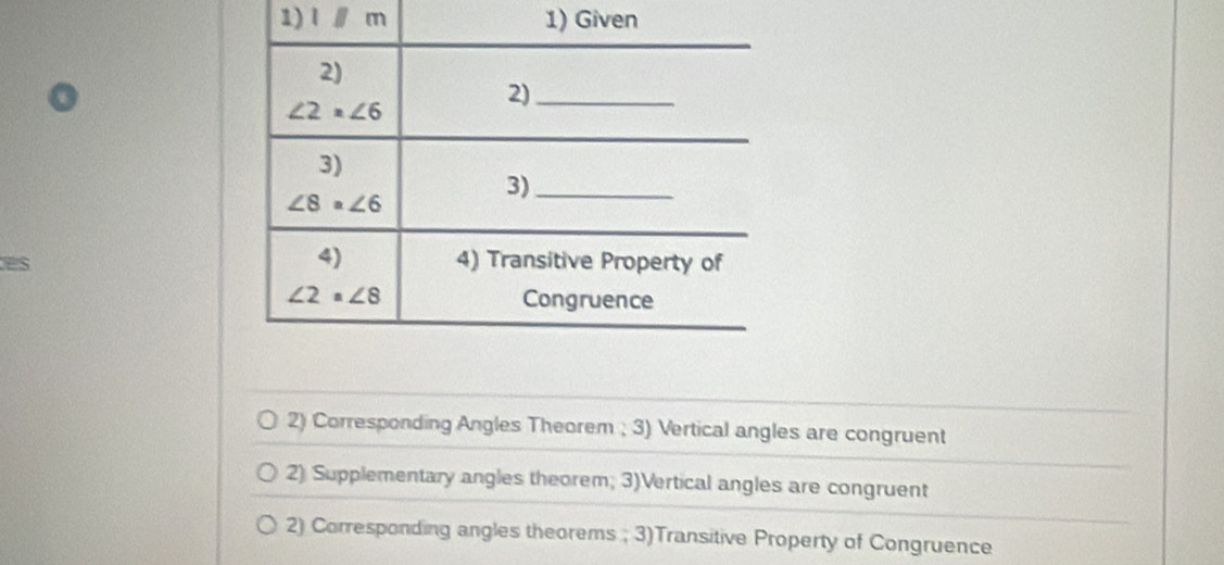 □ m 1) Given
2) Corresponding Angles Theorem ; 3) Vertical angles are congruent
2) Supplementary angles theorem; 3)Vertical angles are congruent
2) Corresponding angles theorems ; 3)Transitive Property of Congruence