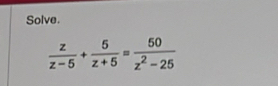 Solve.
 z/z-5 + 5/z+5 = 50/z^2-25 