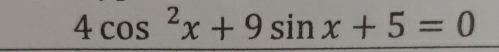 4cos^2x+9sin x+5=0