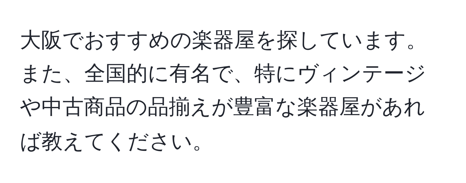 大阪でおすすめの楽器屋を探しています。また、全国的に有名で、特にヴィンテージや中古商品の品揃えが豊富な楽器屋があれば教えてください。