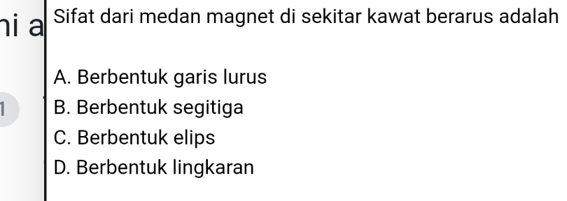 hi a I Sifat dari medan magnet di sekitar kawat berarus adalah
A. Berbentuk garis lurus
B. Berbentuk segitiga
C. Berbentuk elips
D. Berbentuk lingkaran