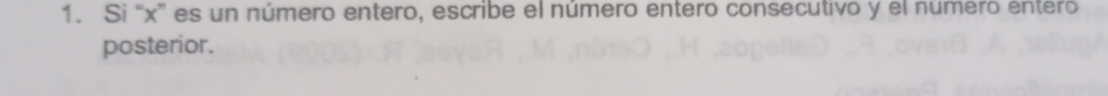 Si “ x ” es un número entero, escribe el número entero consecutivo y el número entero 
posterior.