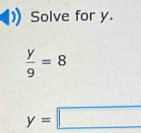 Solve for y.
 y/9 =8
y=□