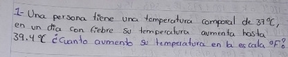 I- Una persona fiene una tomperatura comporal de 37°C, 
en un dia con (rebre sy temperatura aumenta hosta
39.4°C CCuanto avmento so temperatora en ba escala of 8