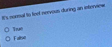 It's normal to feel nervous during an interview
True
False