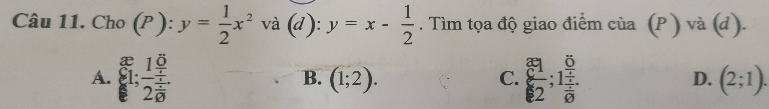 Cho (P) :y= 1/2 x^2va (d) · y=x- 1/2 . Tìm tọa độ giao điểm của (P ) và (d).
A. beginarray r x 6frac 12frac 5 2frac  1/2 endarray  81/2 ;1frac  5/4  1/2  (2;1).
B. (1;2). 
C.
D.