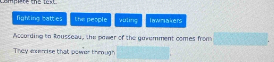 Complete the text. 
fighting battles the people voting lawmakers 
According to Rousseau, the power of the government comes from (□ )° -x^2][x^4]^3
They exercise that power through