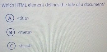 Which HTML element defines the title of a document?
A
B
C