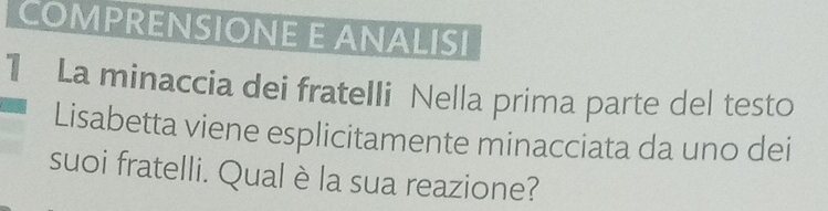 COMPRENSIONE E ANALISI 
1 La minaccia dei fratelli Nella prima parte del testo 
Lisabetta viene esplicitamente minacciata da uno dei 
suoi fratelli. Qual è la sua reazione?