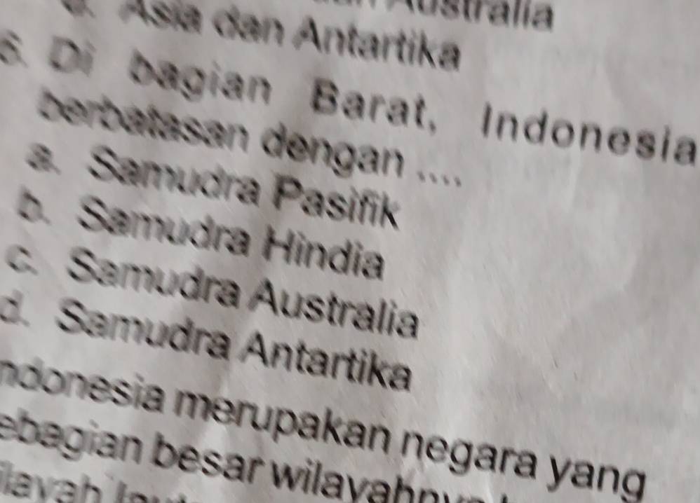 Iustralia
d. Ásía dan Antartika
S. Di bagian Barat, Indonesia
berbatasan dengan ....
a. Samudra Pasifik
b. Samudra Hindia
c. Samudra Austrália
d. Samudra Antartika
ndonesia merupakan negara yang 
ebagian besar wiyh 
İavah lau