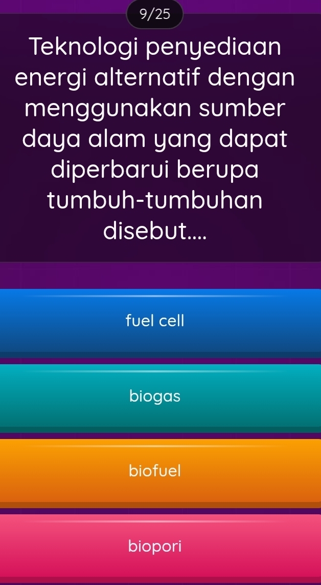 9/25
Teknologi penyediaan
energi alternatif dengan
menggunakan sumber
daya alam yang dapat
diperbarui berupa
tumbuh-tumbuhan
disebut....
fuel cell
biogas
biofuel
biopori