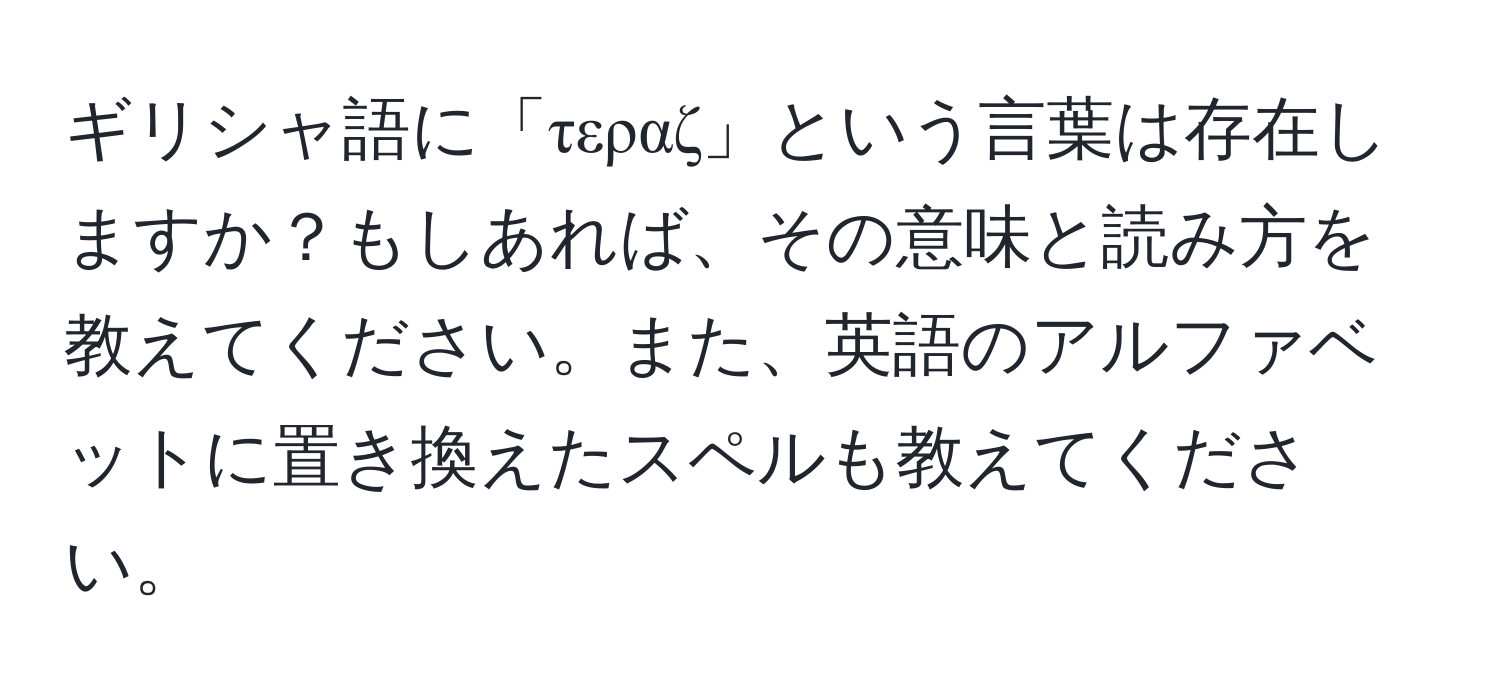 ギリシャ語に「τεραζ」という言葉は存在しますか？もしあれば、その意味と読み方を教えてください。また、英語のアルファベットに置き換えたスペルも教えてください。