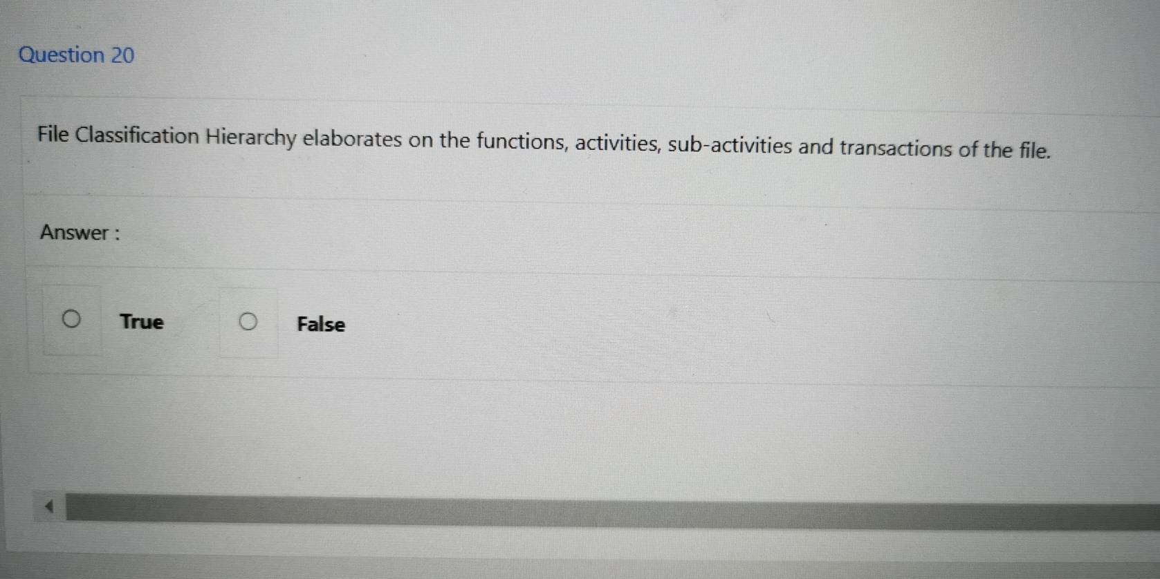 File Classification Hierarchy elaborates on the functions, activities, sub-activities and transactions of the file.
Answer :
True False