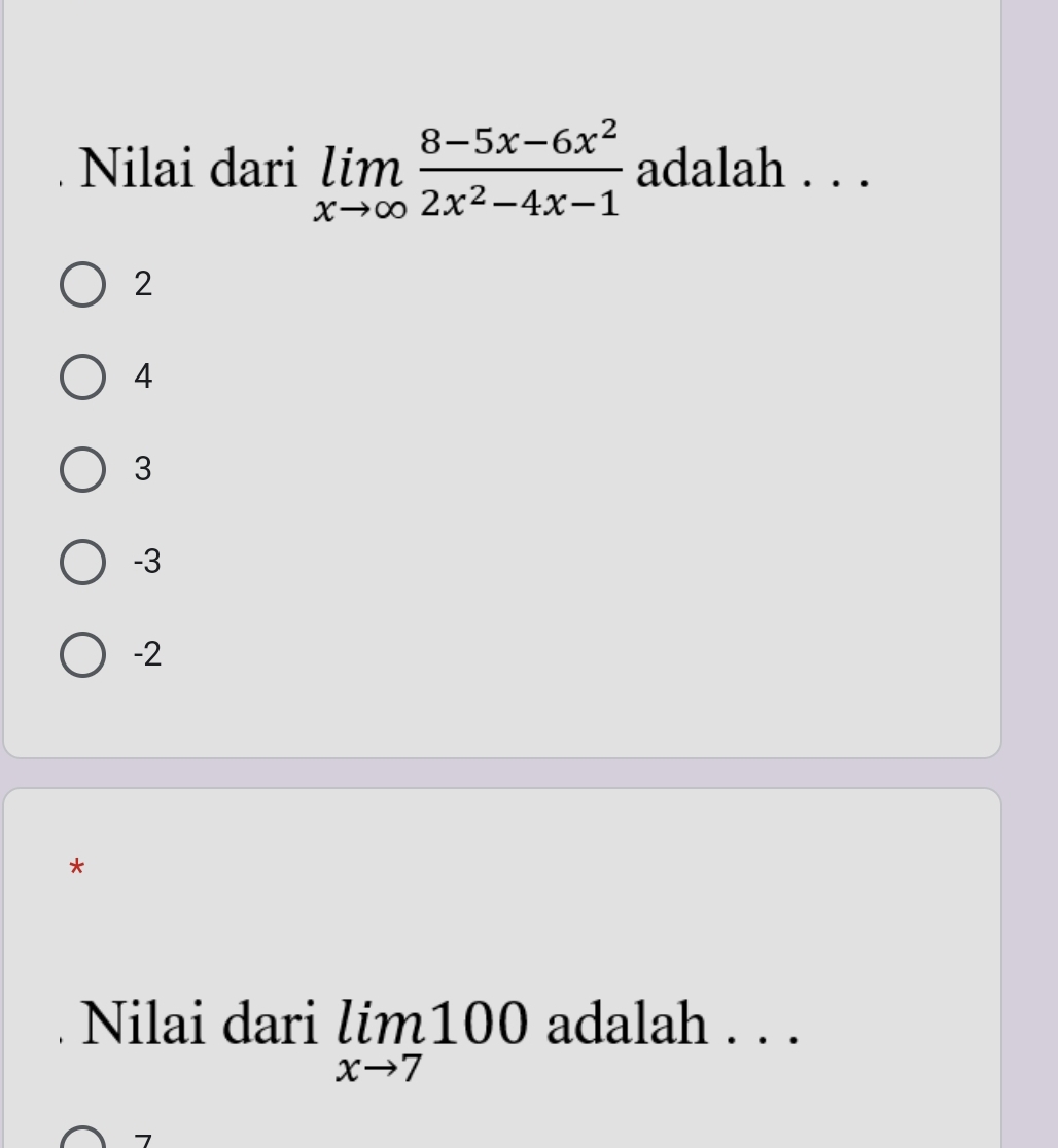 Nilai dari limlimits _xto ∈fty  (8-5x-6x^2)/2x^2-4x-1  adalah . . .
2
4
3
-3
-2
*
Nilai dari limlimits _xto 7100 adalah . . .