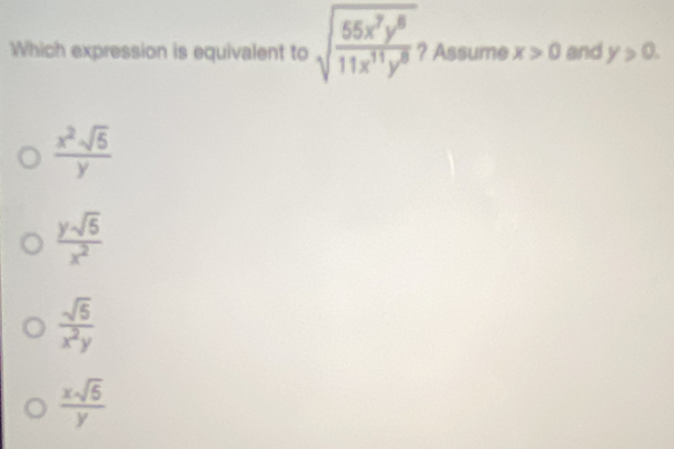 Which expression is equivalent to sqrt(frac 55x^7y^8)11x^(11)y^8. ? Assume x>0 and y>0.
 x^2sqrt(5)/y 
 ysqrt(5)/x^2 
 sqrt(5)/x^2y 
 xsqrt(6)/y 